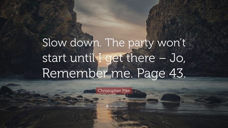Christopher Pike Quote: “Slow down. The party won’t start until I get there – Jo, Remember me. Page 43.”