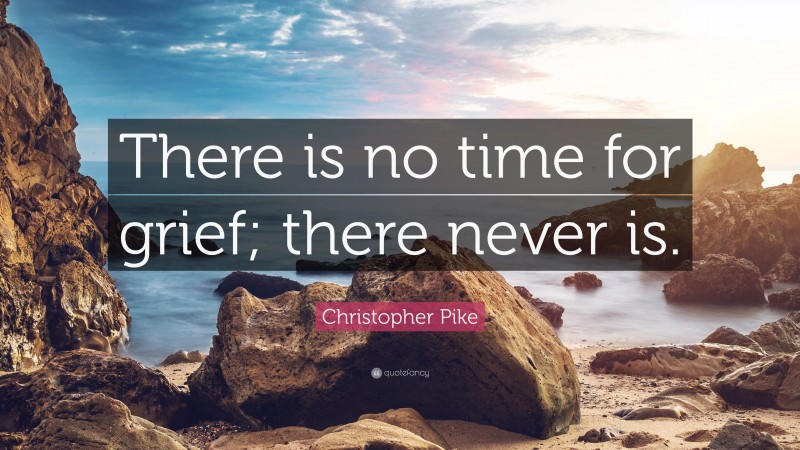 Christopher Pike Quote: “There is no time for grief; there never is.”
