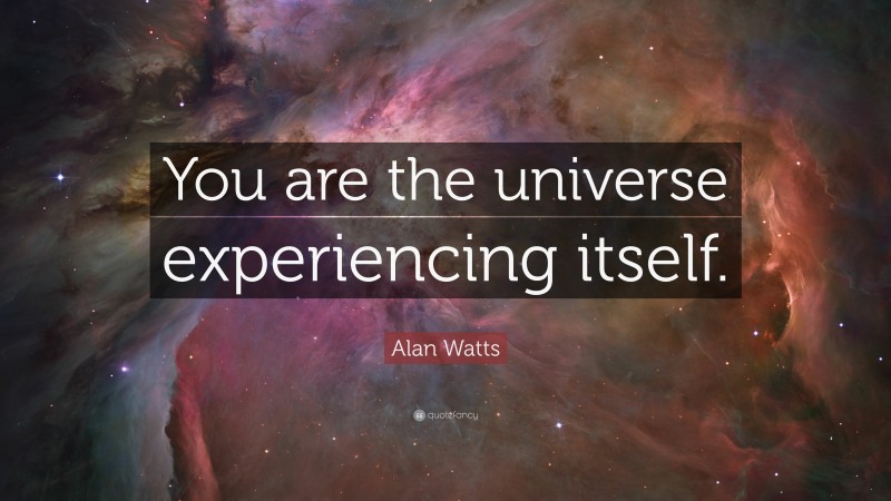 Alan Watts Quote: “You are the universe experiencing itself.”