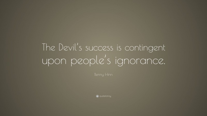 Benny Hinn Quote: “The Devil’s success is contingent upon people’s ignorance.”