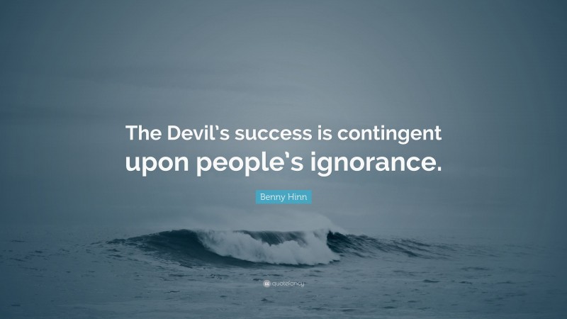 Benny Hinn Quote: “The Devil’s success is contingent upon people’s ignorance.”