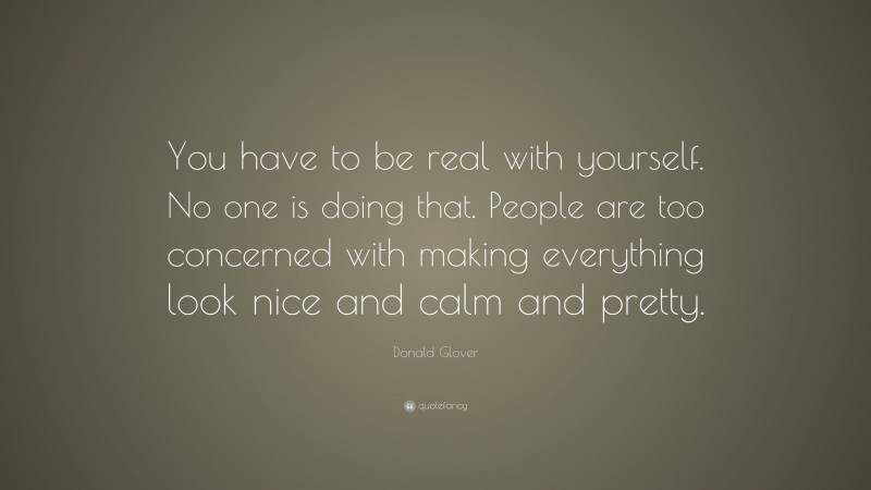 Donald Glover Quote: “You have to be real with yourself. No one is doing that. People are too concerned with making everything look nice and calm and pretty.”