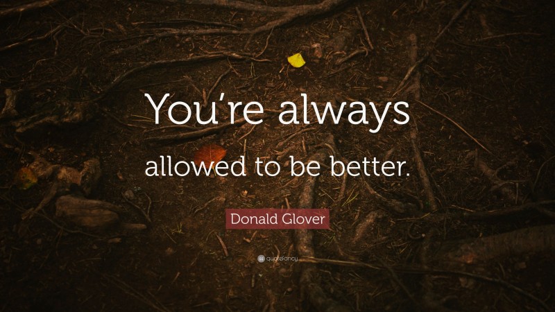 Donald Glover Quote: “You’re always allowed to be better.”