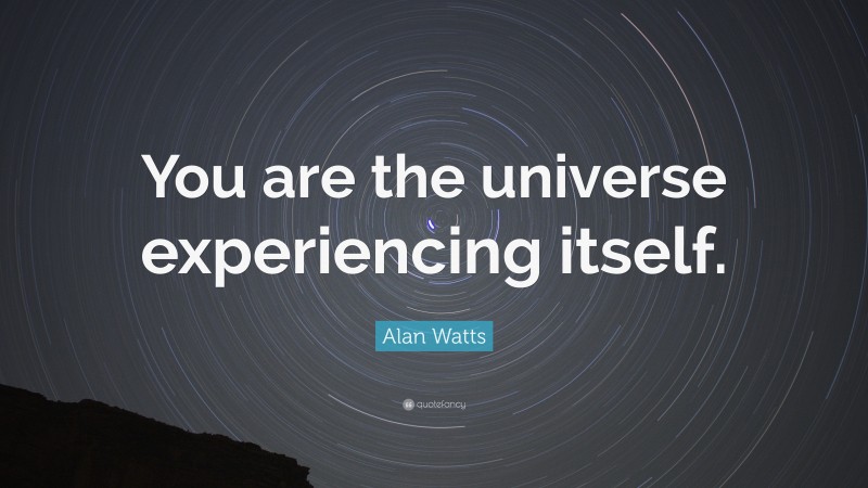 Alan Watts Quote: “You are the universe experiencing itself.”