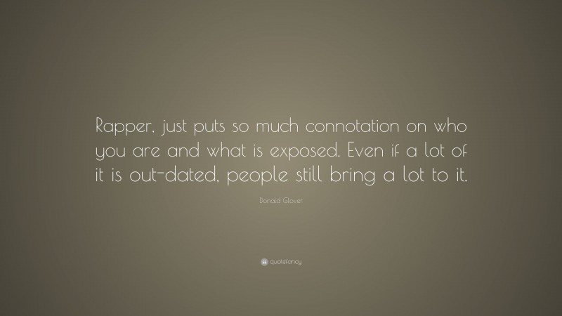 Donald Glover Quote: “Rapper, just puts so much connotation on who you are and what is exposed. Even if a lot of it is out-dated, people still bring a lot to it.”