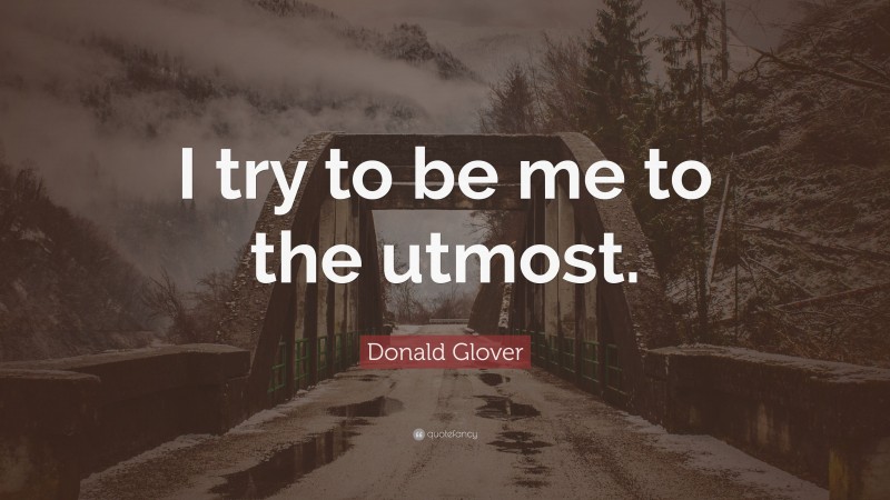 Donald Glover Quote: “I try to be me to the utmost.”