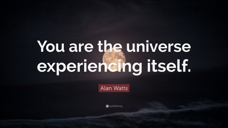 Alan Watts Quote: “You are the universe experiencing itself.”