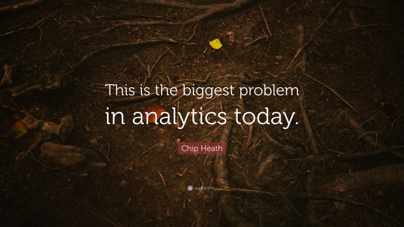 Chip Heath Quote: “This is the biggest problem in analytics today.”