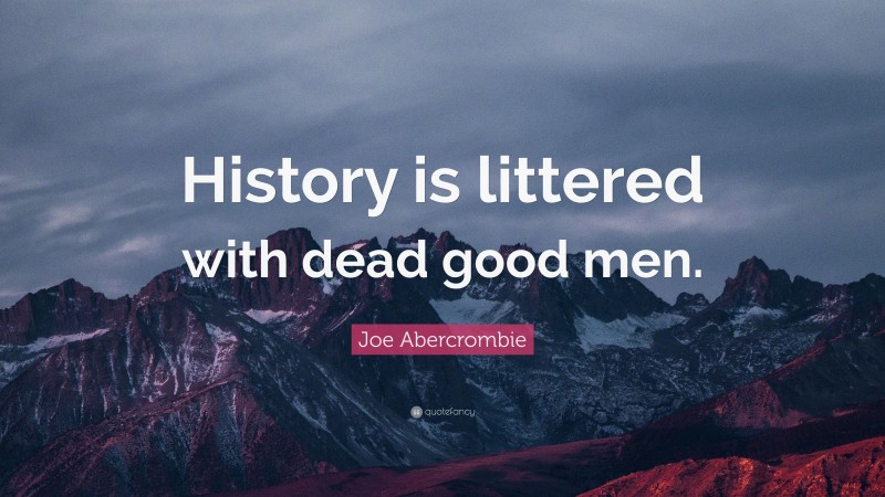 Joe Abercrombie Quote: “History is littered with dead good men.”