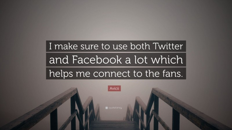 Avicii Quote: “I make sure to use both Twitter and Facebook a lot which helps me connect to the fans.”