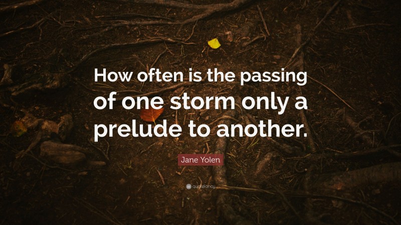 Jane Yolen Quote: “How often is the passing of one storm only a prelude to another.”