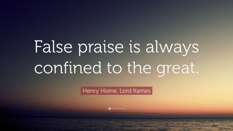 Henry Home, Lord Kames Quote: “False praise is always confined to the great.”