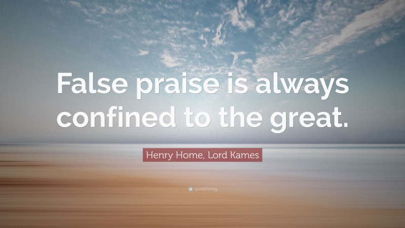 Henry Home, Lord Kames Quote: “False praise is always confined to the great.”