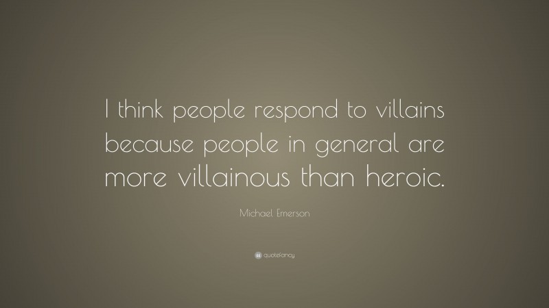 Michael Emerson Quote: “I think people respond to villains because people in general are more villainous than heroic.”