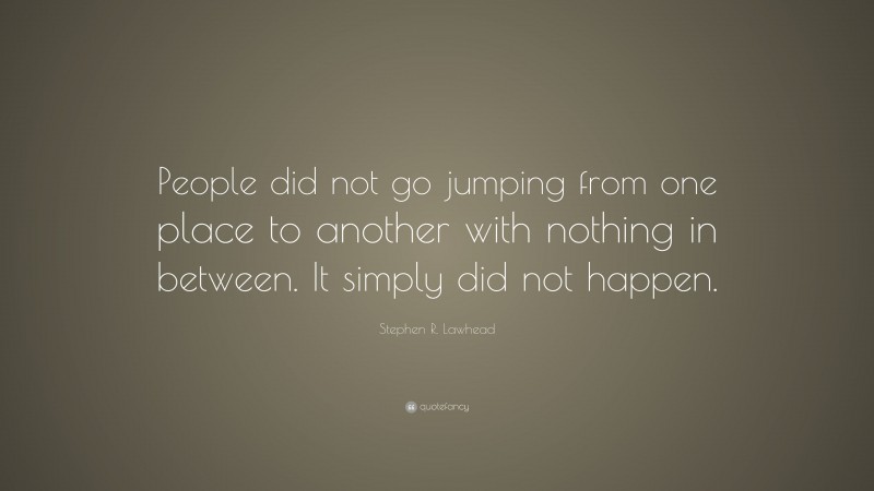 Stephen R. Lawhead Quote: “People did not go jumping from one place to another with nothing in between. It simply did not happen.”