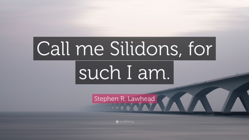 Stephen R. Lawhead Quote: “Call me Silidons, for such I am.”