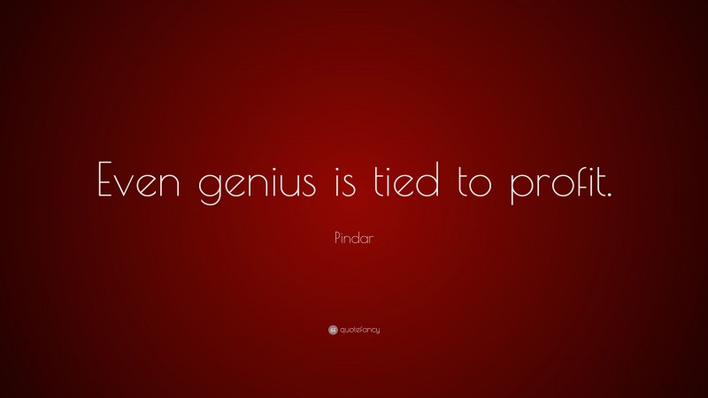 Pindar Quote: “Even genius is tied to profit.”