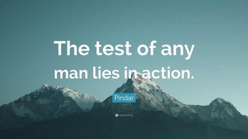 Pindar Quote: “The test of any man lies in action.”