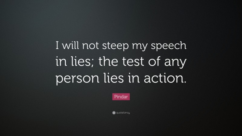 Pindar Quote: “I will not steep my speech in lies; the test of any person lies in action.”