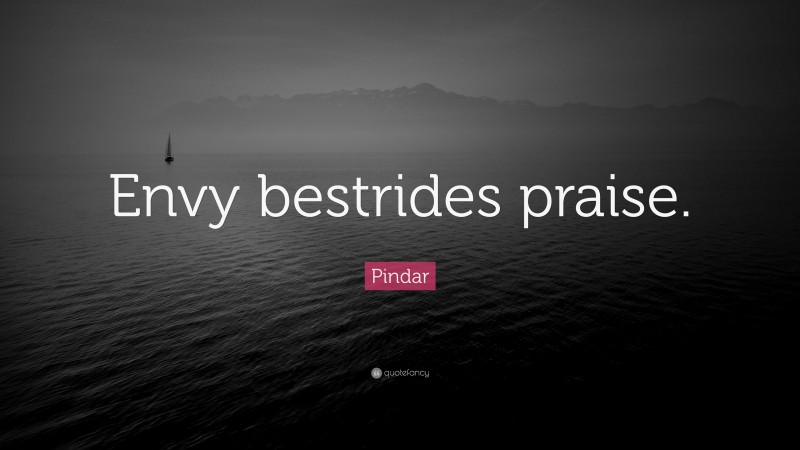 Pindar Quote: “Envy bestrides praise.”