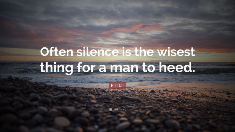 Pindar Quote: “Often silence is the wisest thing for a man to heed.”