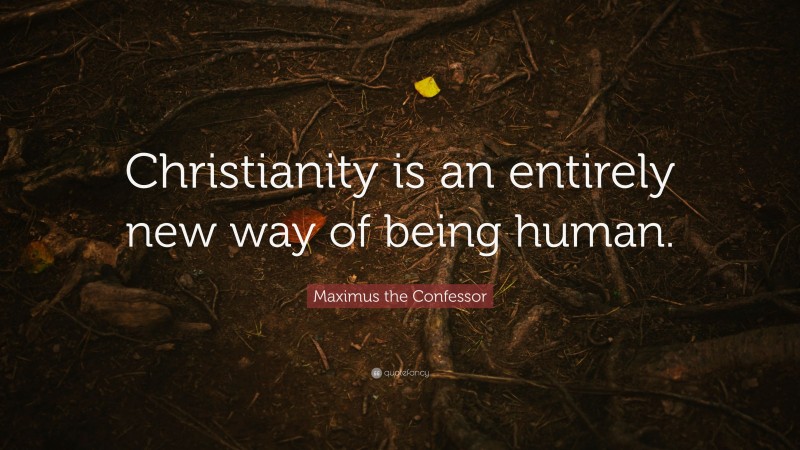 Maximus the Confessor Quote: “Christianity is an entirely new way of being human.”