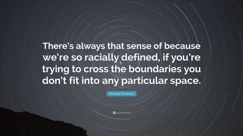 Michael Emerson Quote: “There’s always that sense of because we’re so racially defined, if you’re trying to cross the boundaries you don’t fit into any particular space.”