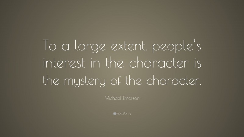 Michael Emerson Quote: “To a large extent, people’s interest in the character is the mystery of the character.”