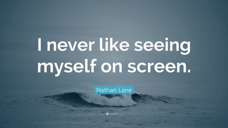 Nathan Lane Quote: “I never like seeing myself on screen.”
