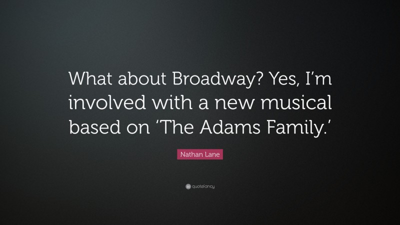 Nathan Lane Quote: “What about Broadway? Yes, I’m involved with a new musical based on ‘The Adams Family.’”