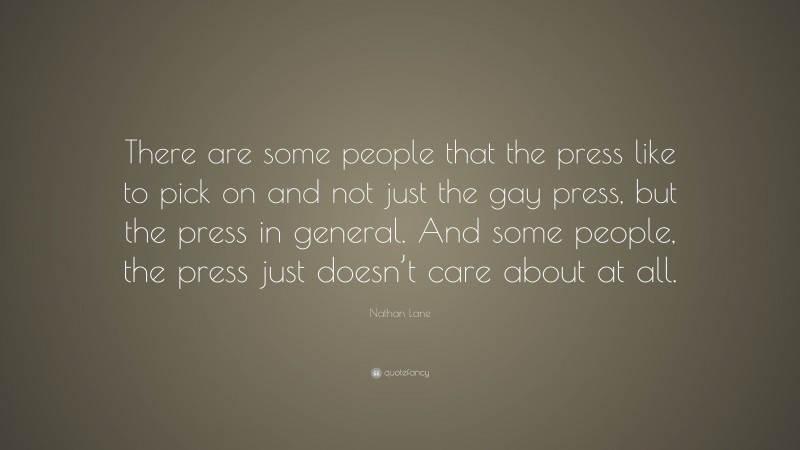 Nathan Lane Quote: “There are some people that the press like to pick on and not just the gay press, but the press in general. And some people, the press just doesn’t care about at all.”