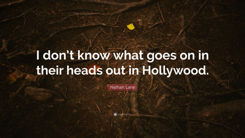 Nathan Lane Quote: “I don’t know what goes on in their heads out in Hollywood.”