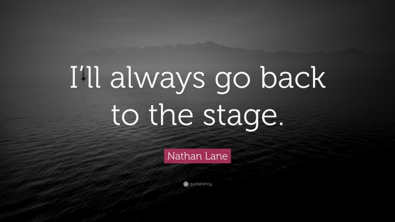 Nathan Lane Quote: “I’ll always go back to the stage.”