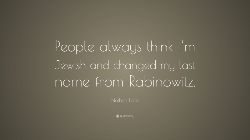 Nathan Lane Quote: “People always think I’m Jewish and changed my last name from Rabinowitz.”