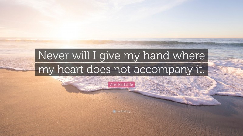 Ann Radcliffe Quote: “Never will I give my hand where my heart does not accompany it.”