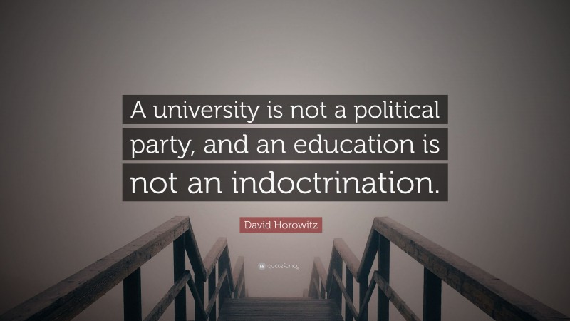 David Horowitz Quote: “A university is not a political party, and an education is not an indoctrination.”