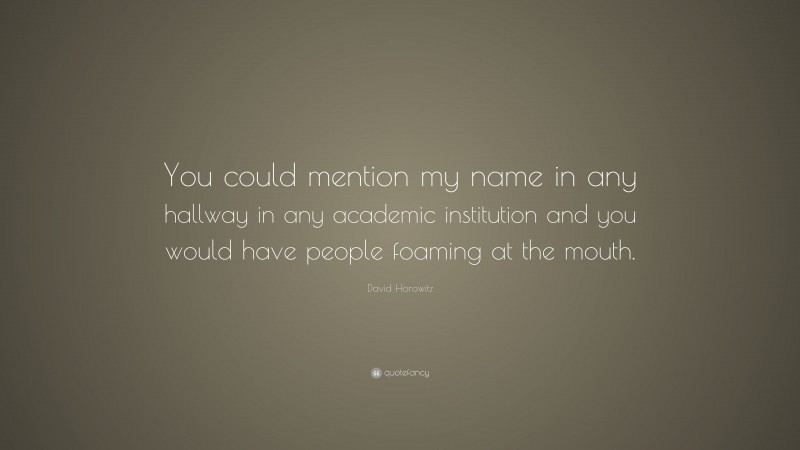 David Horowitz Quote: “You could mention my name in any hallway in any academic institution and you would have people foaming at the mouth.”