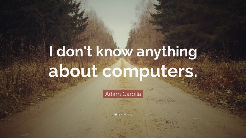 Adam Carolla Quote: “I don’t know anything about computers.”