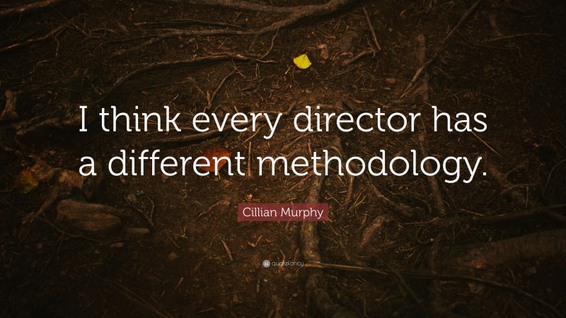 Cillian Murphy Quote: “I think every director has a different methodology.”