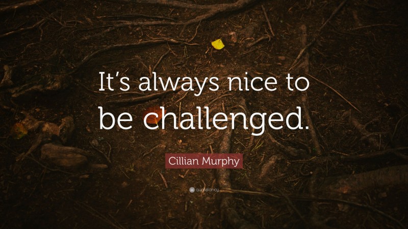 Cillian Murphy Quote: “It’s always nice to be challenged.”
