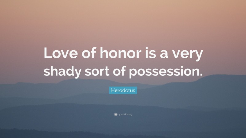 Herodotus Quote: “Love of honor is a very shady sort of possession.”