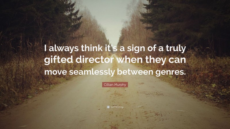 Cillian Murphy Quote: “I always think it’s a sign of a truly gifted director when they can move seamlessly between genres.”