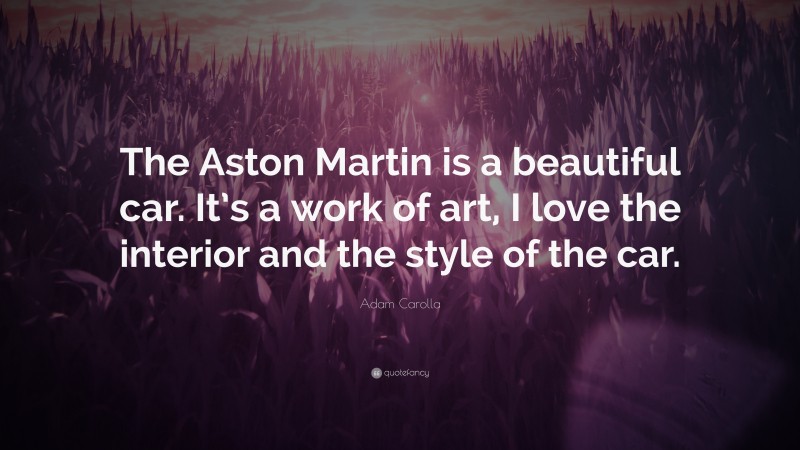 Adam Carolla Quote: “The Aston Martin is a beautiful car. It’s a work of art, I love the interior and the style of the car.”