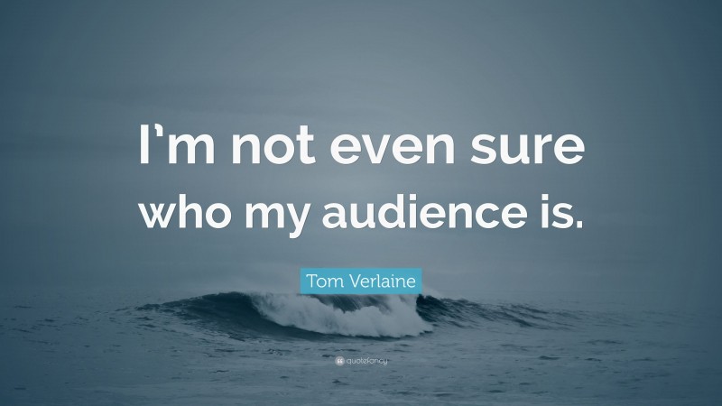 Tom Verlaine Quote: “I’m not even sure who my audience is.”
