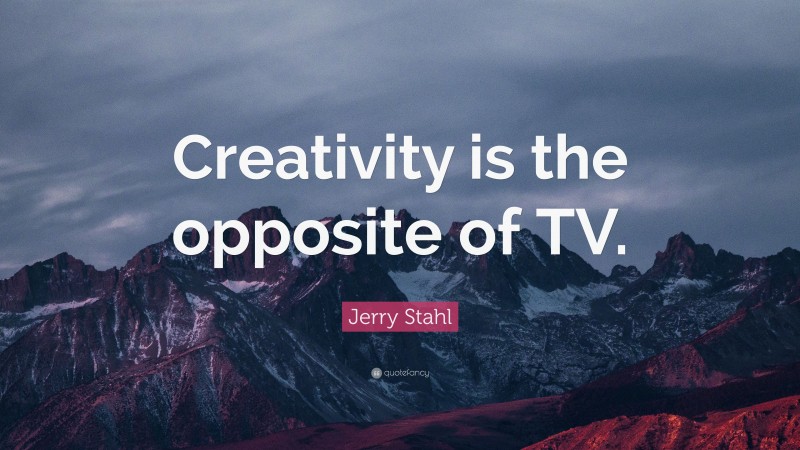Jerry Stahl Quote: “Creativity is the opposite of TV.”