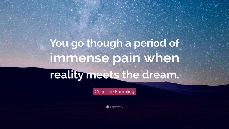 Charlotte Rampling Quote: “You go though a period of immense pain when reality meets the dream.”