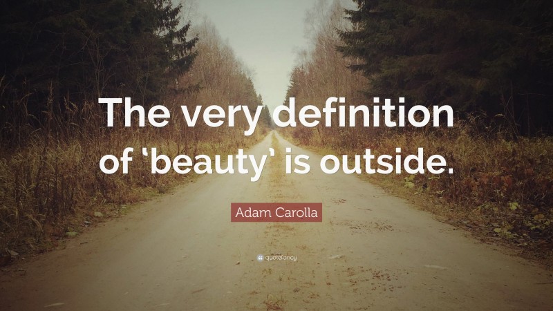 Adam Carolla Quote: “The very definition of ‘beauty’ is outside.”