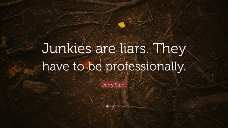 Jerry Stahl Quote: “Junkies are liars. They have to be professionally.”