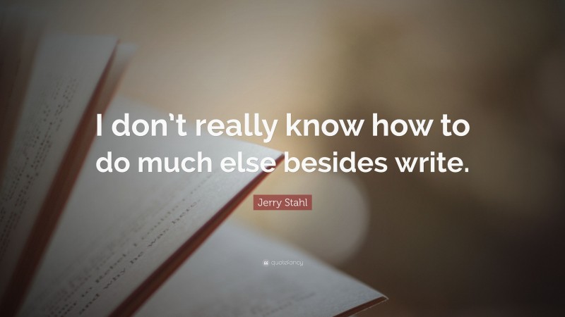Jerry Stahl Quote: “I don’t really know how to do much else besides write.”