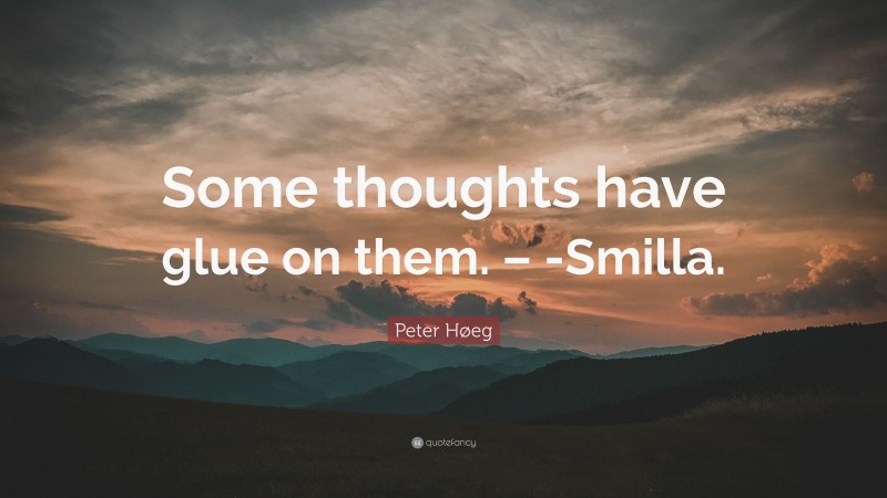Peter Høeg Quote: “Some thoughts have glue on them. – -Smilla.”